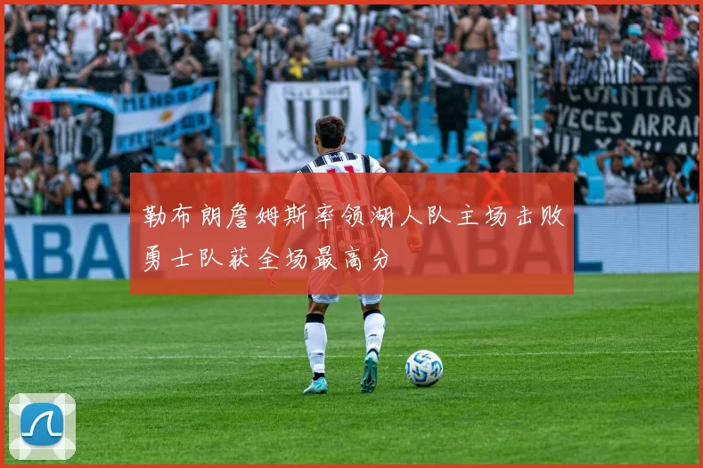 勒布朗詹姆斯率领湖人队主场击败勇士队获全场最高分