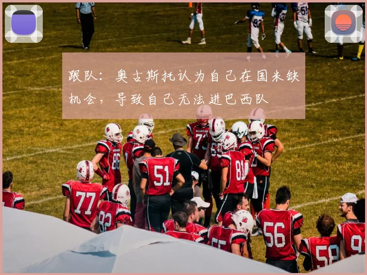 跟队：奥古斯托认为自己在国米缺机会，导致自己无法进巴西队