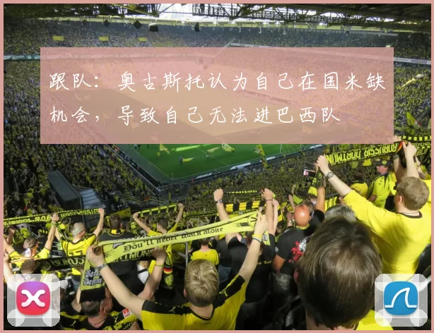 跟队：奥古斯托认为自己在国米缺机会，导致自己无法进巴西队