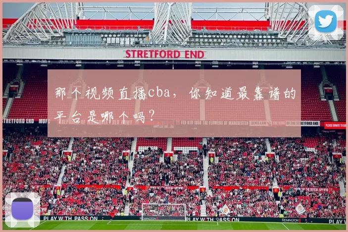那个视频直播cba，你知道最靠谱的平台是哪个吗？