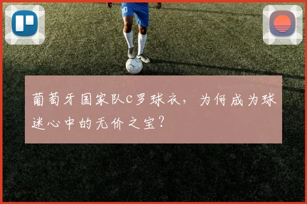 葡萄牙国家队c罗球衣,为何成为球迷心中的无价之宝?