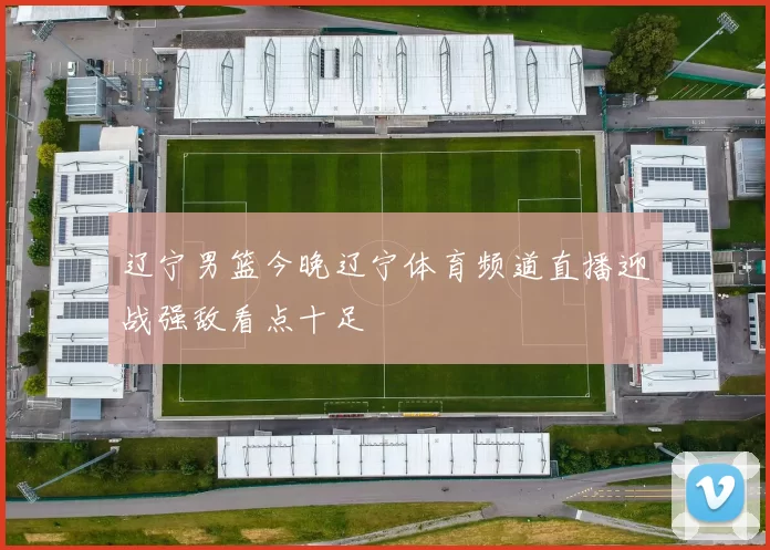 辽宁男篮今晚辽宁体育频道直播迎战强敌看点十足