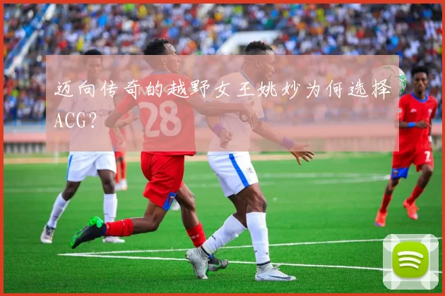 迈向传奇的越野女王姚妙为何选择ACG？