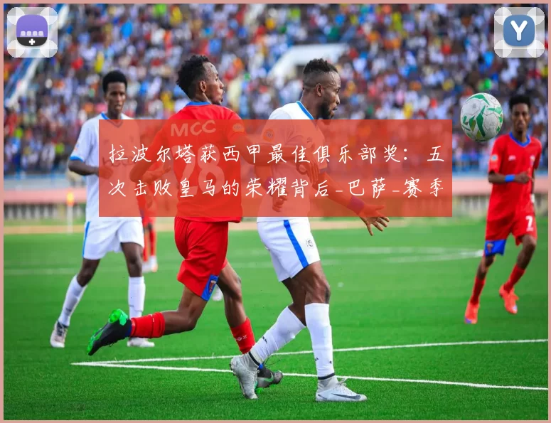 拉波尔塔获西甲最佳俱乐部奖：五次击败皇马的荣耀背后_巴萨_赛季_弗里克