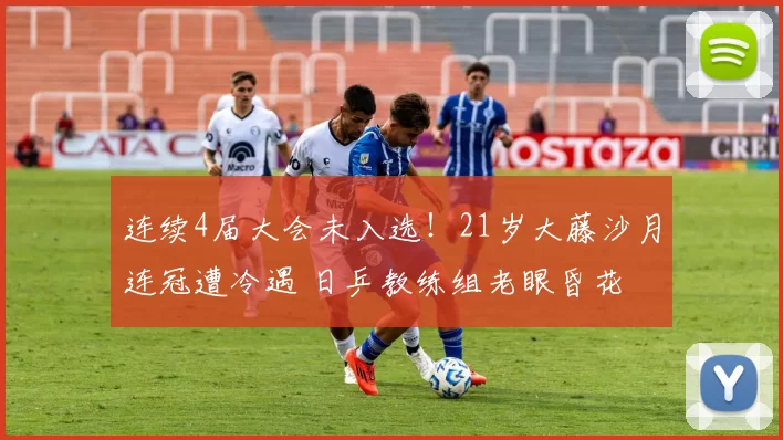 连续4届大会未入选!21岁大藤沙月连冠遭冷遇 日乒教练组老眼昏花