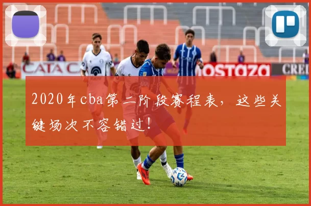 2020年cba第二阶段赛程表，这些关键场次不容错过！