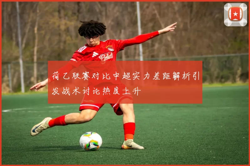 荷乙联赛对比中超实力差距解析引发战术讨论热度上升