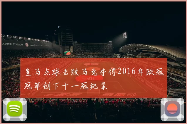 皇马点球击败马竞夺得2016年欧冠冠军创下十一冠纪录