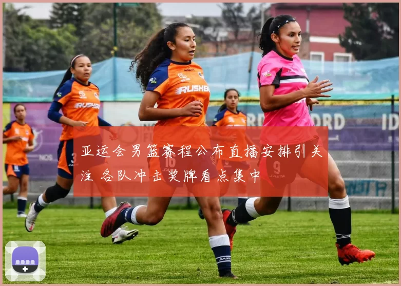 亚运会男篮赛程公布直播安排引关注 各队冲击奖牌看点集中