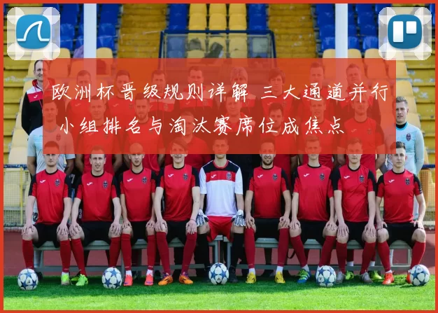 欧洲杯晋级规则详解 三大通道并行 小组排名与淘汰赛席位成焦点