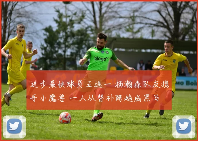 进步最快球员五选一 杨瀚森队友携手小魔兽 一人从替补跨越成黑马