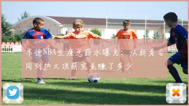 韦德NBA生涯总薪水曝光：从新秀合同到热火顶薪究竟赚了多少