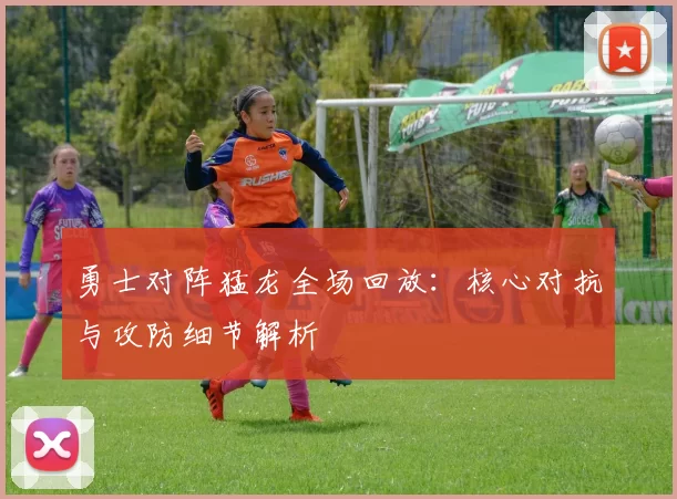 勇士对阵猛龙全场回放：核心对抗与攻防细节解析