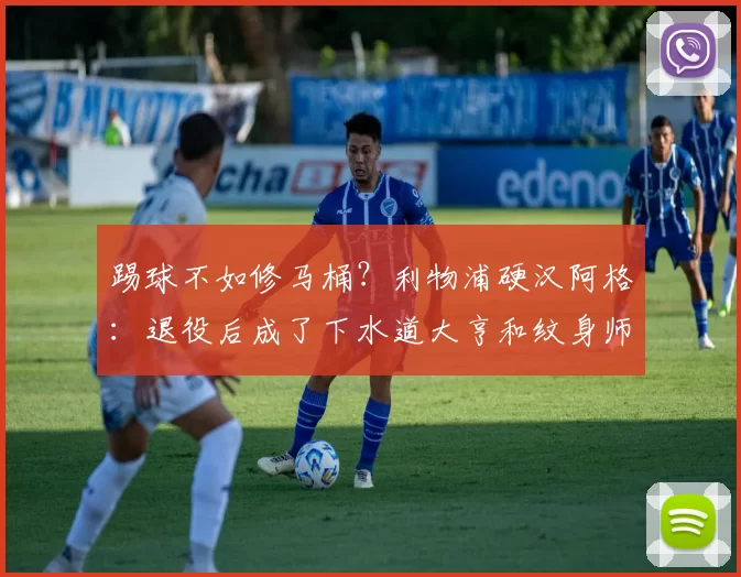 踢球不如修马桶？利物浦硬汉阿格：退役后成了下水道大亨和纹身师