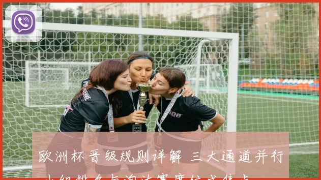 欧洲杯晋级规则详解 三大通道并行 小组排名与淘汰赛席位成焦点