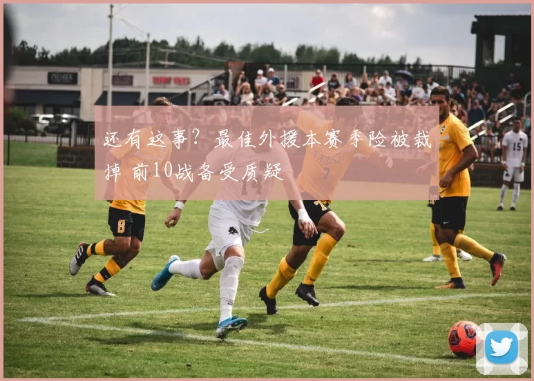 还有这事？最佳外援本赛季险被裁掉 前10战备受质疑