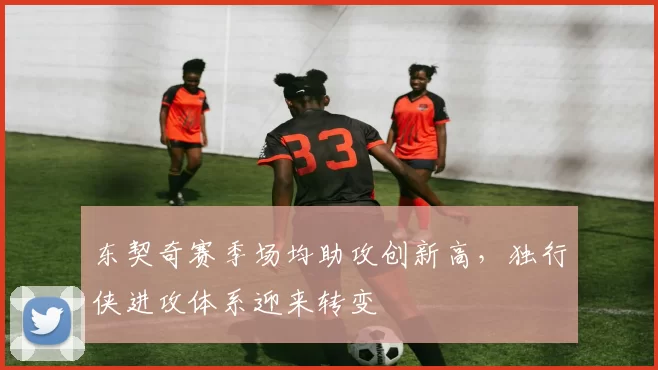 东契奇赛季场均助攻创新高,独行侠进攻体系迎来转变