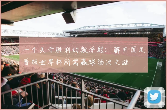 一个关于胜利的数学题:解开国足晋级世界杯所需赢球场次之谜