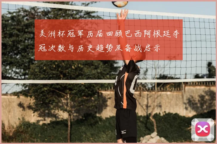 美洲杯冠军历届回顾巴西阿根廷夺冠次数与历史趋势及备战启示