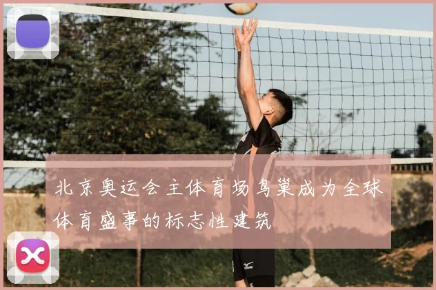 北京奥运会主体育场鸟巢成为全球体育盛事的标志性建筑