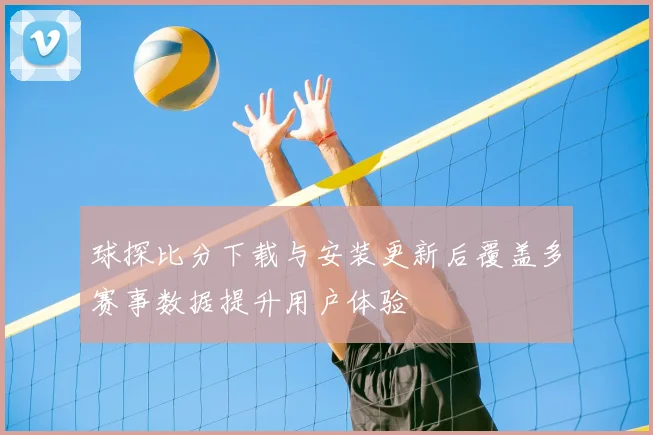 球探比分下载与安装更新后覆盖多赛事数据提升用户体验