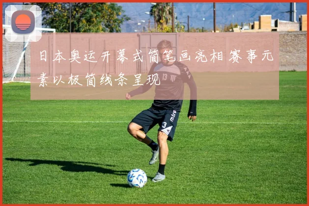 日本奥运开幕式简笔画亮相 赛事元素以极简线条呈现
