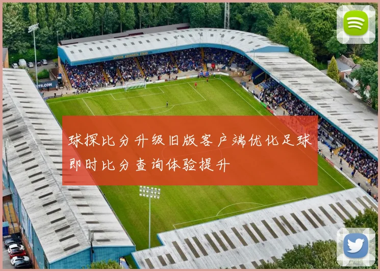球探比分升级旧版客户端优化足球即时比分查询体验提升