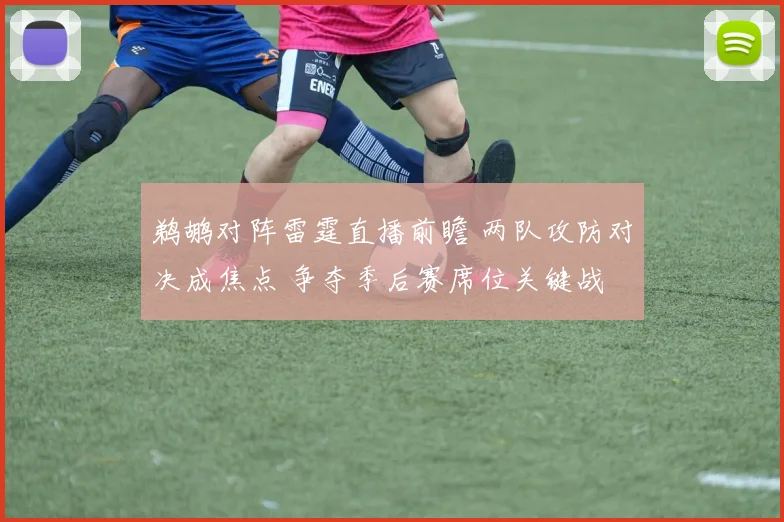 鹈鹕对阵雷霆直播前瞻 两队攻防对决成焦点 争夺季后赛席位关键战