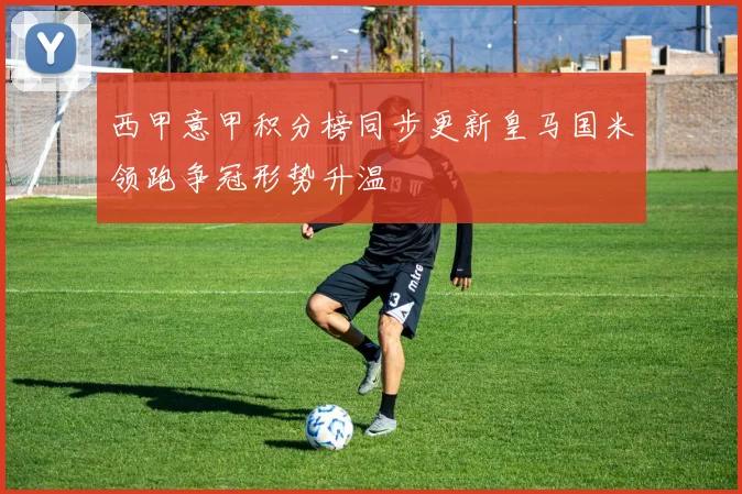 西甲意甲积分榜同步更新皇马国米领跑争冠形势升温