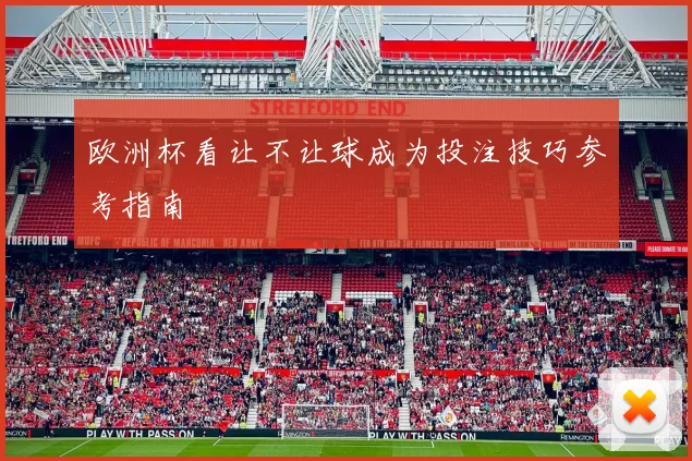 欧洲杯看让不让球成为投注技巧参考指南