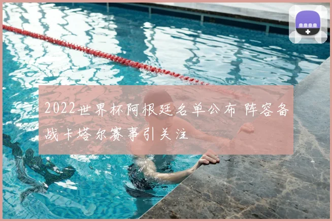 2022世界杯阿根廷名单公布 阵容备战卡塔尔赛事引关注