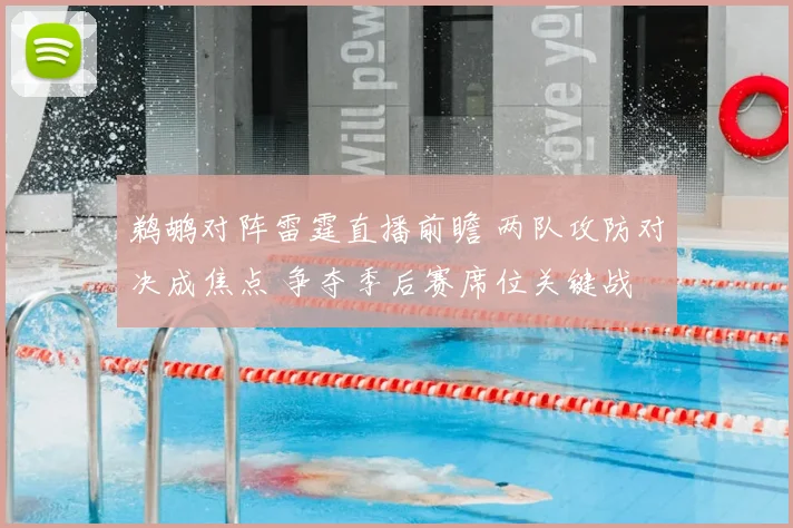 鹈鹕对阵雷霆直播前瞻 两队攻防对决成焦点 争夺季后赛席位关键战
