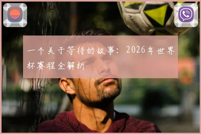 一个关于等待的故事:2026年世界杯赛程全解析