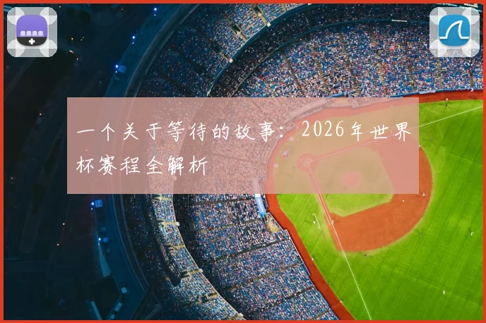一个关于等待的故事:2026年世界杯赛程全解析