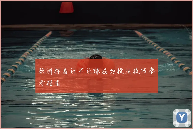 欧洲杯看让不让球成为投注技巧参考指南