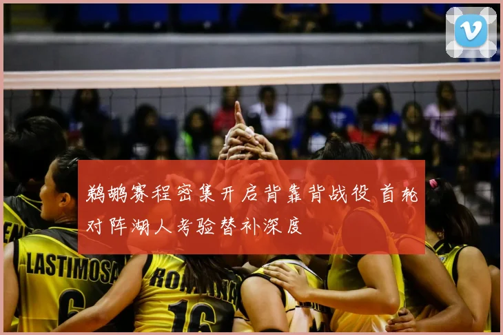 鹈鹕赛程密集开启背靠背战役 首轮对阵湖人考验替补深度