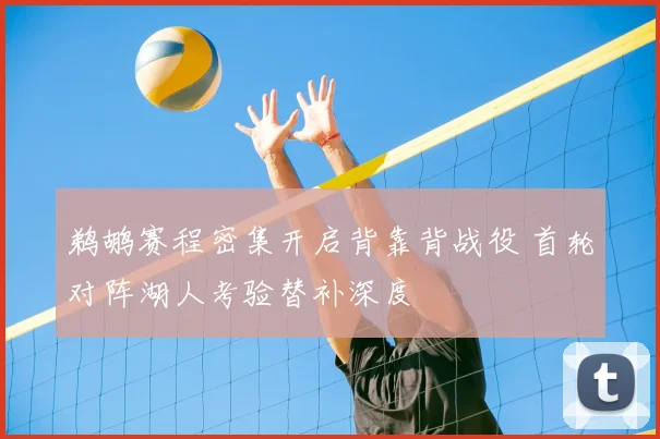 鹈鹕赛程密集开启背靠背战役 首轮对阵湖人考验替补深度