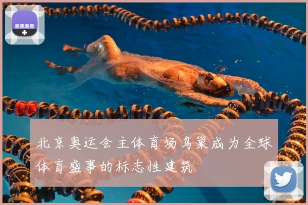北京奥运会主体育场鸟巢成为全球体育盛事的标志性建筑