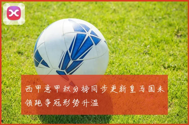 西甲意甲积分榜同步更新皇马国米领跑争冠形势升温