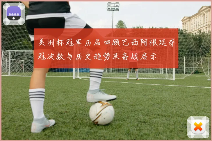 美洲杯冠军历届回顾巴西阿根廷夺冠次数与历史趋势及备战启示