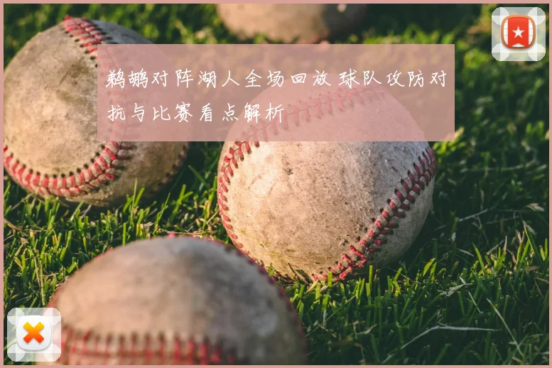 鹈鹕对阵湖人全场回放 球队攻防对抗与比赛看点解析