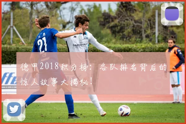 德甲2018积分榜：各队排名背后的惊人故事大揭秘！
