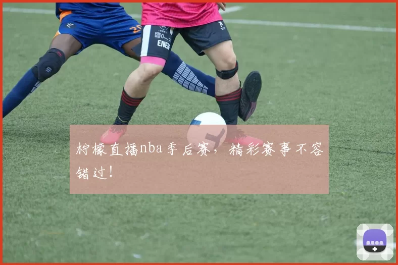 柠檬直播nba季后赛,精彩赛事不容错过!