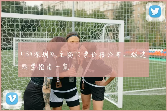 CBA深圳队主场门票价格公布,球迷购票指南一览