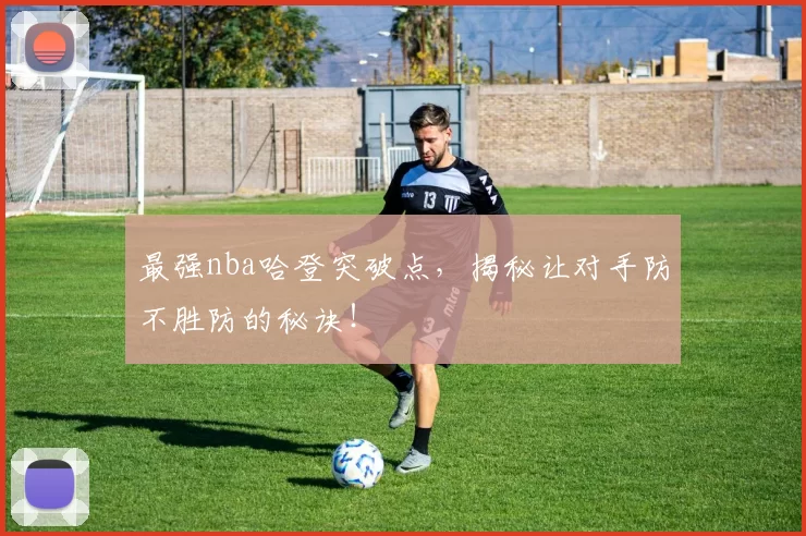 最强nba哈登突破点，揭秘让对手防不胜防的秘诀！