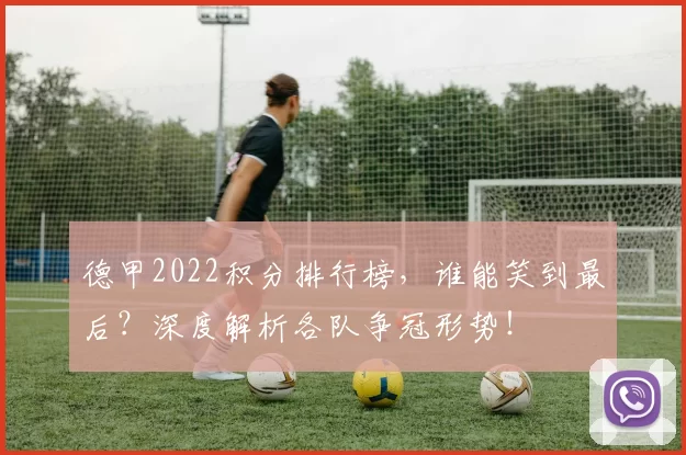 德甲2022积分排行榜，谁能笑到最后？深度解析各队争冠形势！
