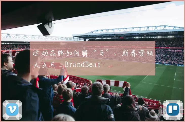 运动品牌如何解“马”，新春营销大点兵 _ BrandBeat