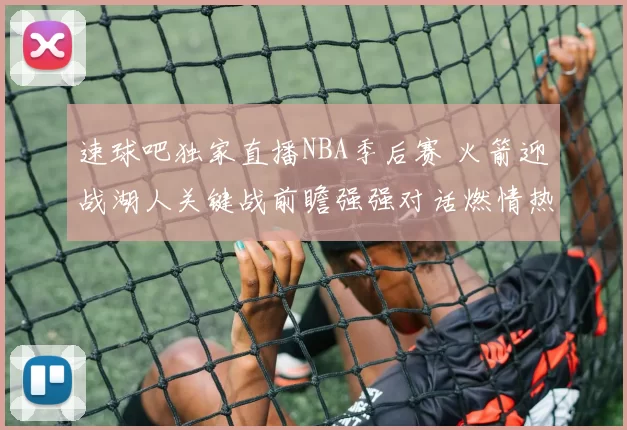 速球吧独家直播NBA季后赛 火箭迎战湖人关键战前瞻强强对话燃情热血