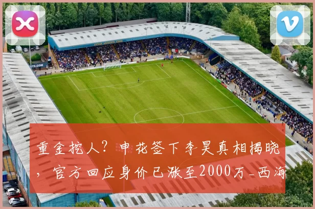 重金挖人？申花签下李昊真相揭晓，官方回应身价已涨至2000万_西海岸_青岛_亚洲杯