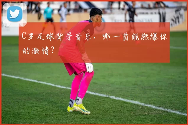 C罗足球背景音乐，哪一首能燃爆你的激情？